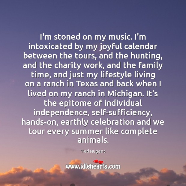 I’m stoned on my music. I’m intoxicated by my joyful calendar between Ted Nugent Picture Quote
