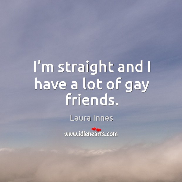 I’m straight and I have a lot of gay friends. Image