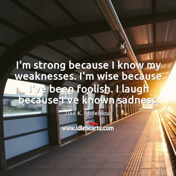 I’m strong because I know my weaknesses. I’m wise because I’ve been Ziad K. Abdelnour Picture Quote