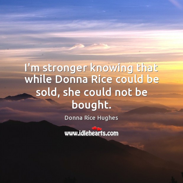 I’m stronger knowing that while Donna Rice could be sold, she could not be bought. Donna Rice Hughes Picture Quote