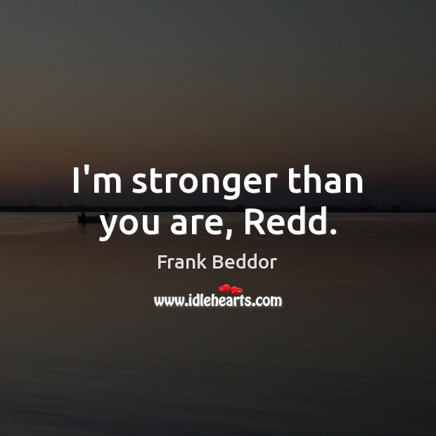 I’m stronger than you are, Redd. Image