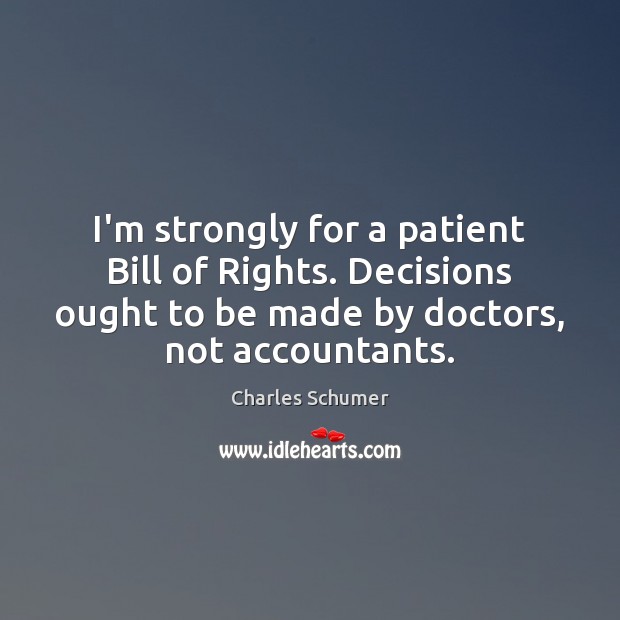 I’m strongly for a patient Bill of Rights. Decisions ought to be Charles Schumer Picture Quote