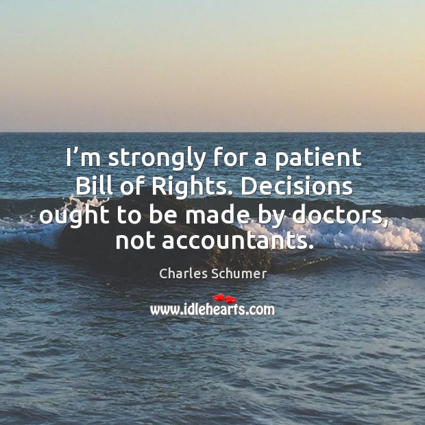 I’m strongly for a patient bill of rights. Decisions ought to be made by doctors, not accountants. Image