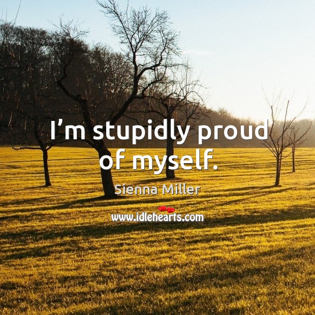 I’m stupidly proud of myself. Sienna Miller Picture Quote
