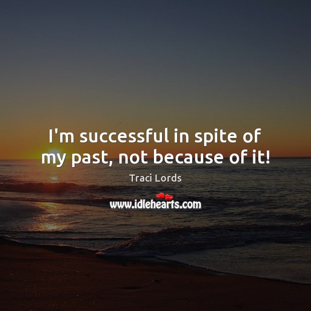 I’m successful in spite of my past, not because of it! Traci Lords Picture Quote