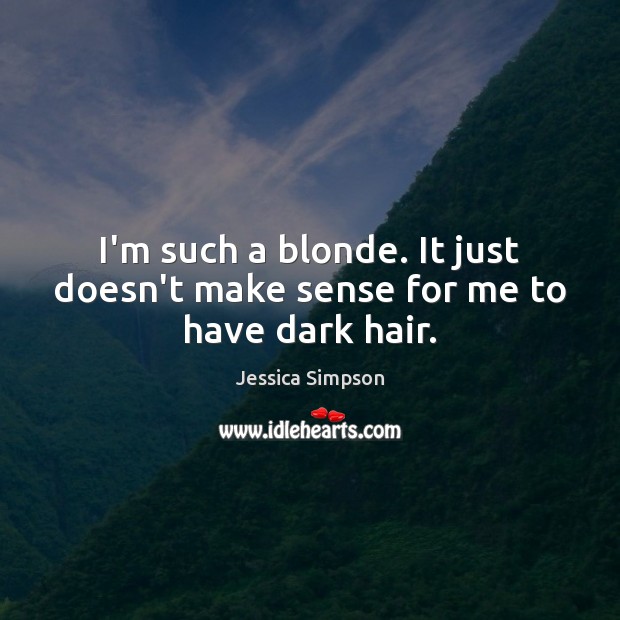 I’m such a blonde. It just doesn’t make sense for me to have dark hair. Jessica Simpson Picture Quote