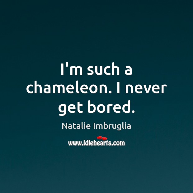 I’m such a chameleon. I never get bored. Natalie Imbruglia Picture Quote
