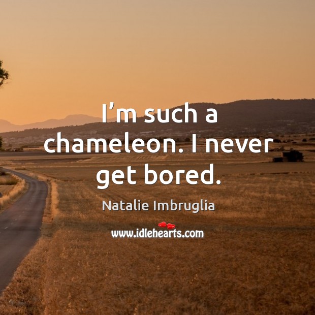 I’m such a chameleon. I never get bored. Natalie Imbruglia Picture Quote