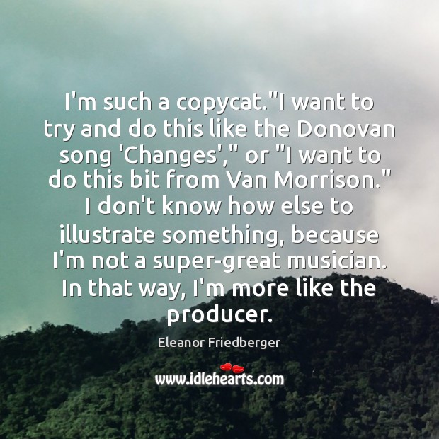 I’m such a copycat.”I want to try and do this like Eleanor Friedberger Picture Quote