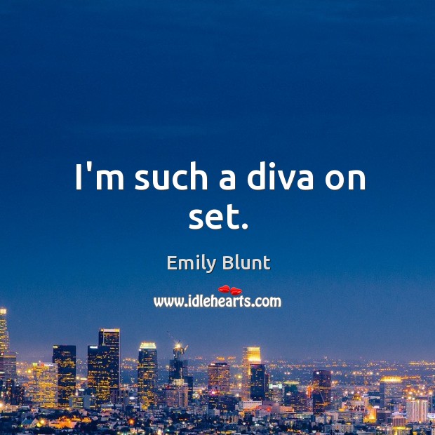 I’m such a diva on set. Emily Blunt Picture Quote