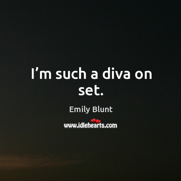 I’m such a diva on set. Emily Blunt Picture Quote