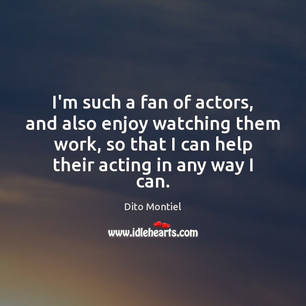 I’m such a fan of actors, and also enjoy watching them work, Dito Montiel Picture Quote
