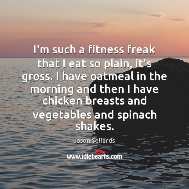 I’m such a fitness freak that I eat so plain, it’s gross. Fitness Quotes Image