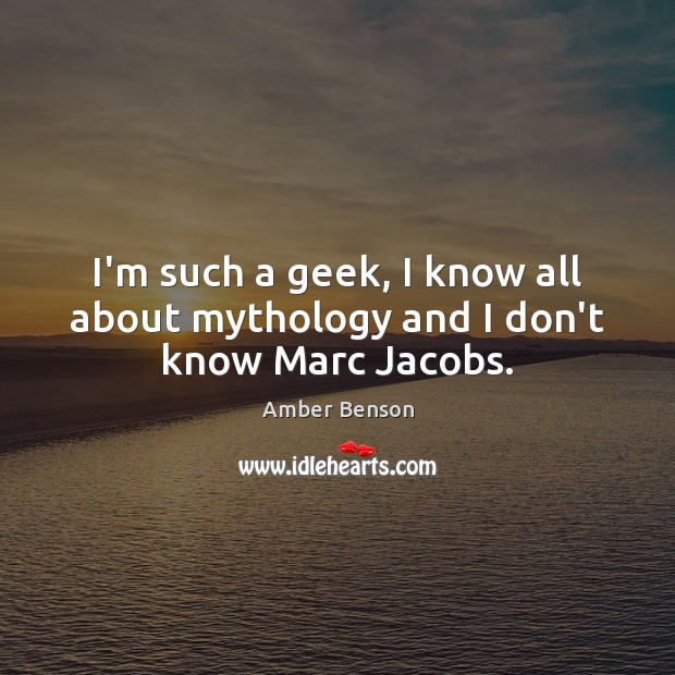 I’m such a geek, I know all about mythology and I don’t know Marc Jacobs. Amber Benson Picture Quote