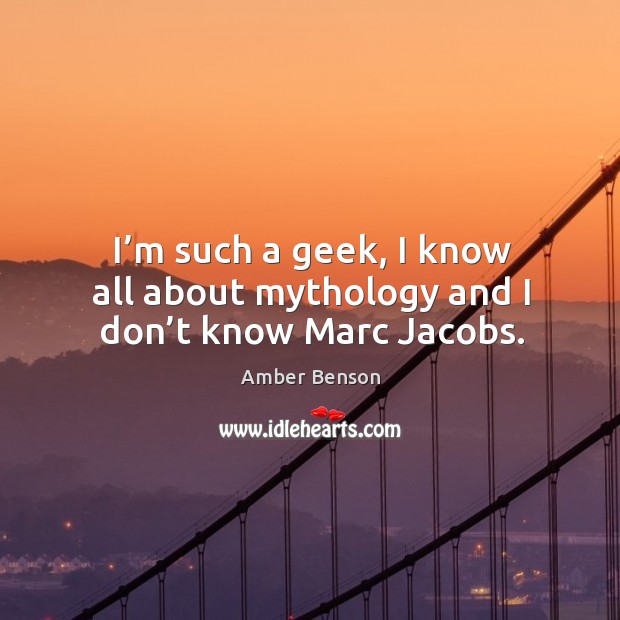 I’m such a geek, I know all about mythology and I don’t know marc jacobs. Amber Benson Picture Quote