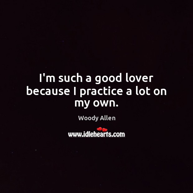 I’m such a good lover because I practice a lot on my own. Image