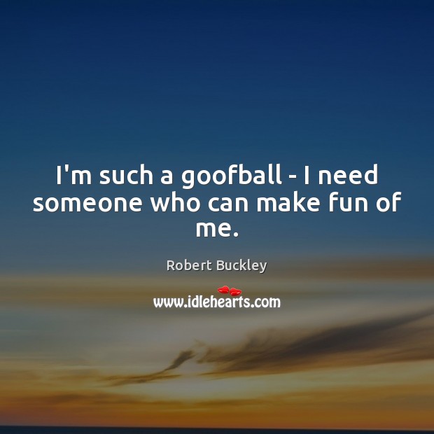 I’m such a goofball – I need someone who can make fun of me. Image