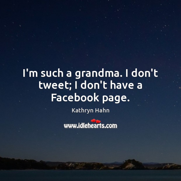 I’m such a grandma. I don’t tweet; I don’t have a Facebook page. Kathryn Hahn Picture Quote