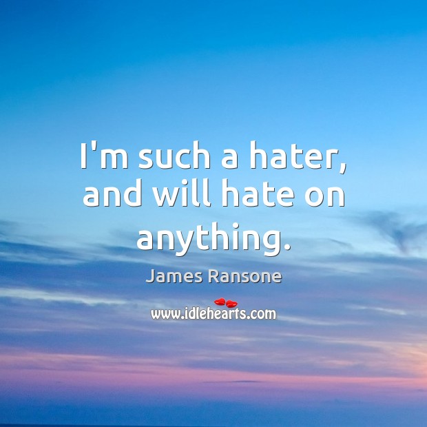 I’m such a hater, and will hate on anything. James Ransone Picture Quote