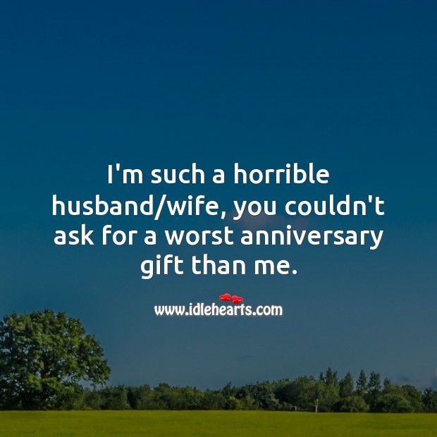 I’m such a horrible husband/ wife, you couldn’t ask for a worst anniversary gift than me. Gift Quotes Image