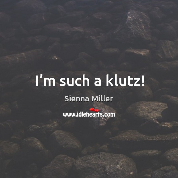 I’m such a klutz! Sienna Miller Picture Quote
