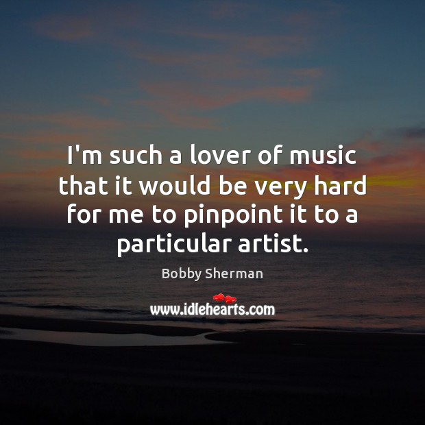 I’m such a lover of music that it would be very hard Bobby Sherman Picture Quote