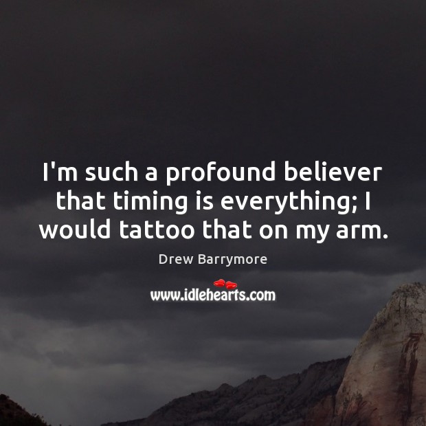I’m such a profound believer that timing is everything; I would tattoo that on my arm. Drew Barrymore Picture Quote