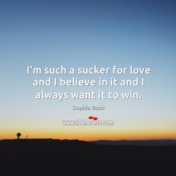 I’m such a sucker for love and I believe in it and I always want it to win. Sophia Bush Picture Quote