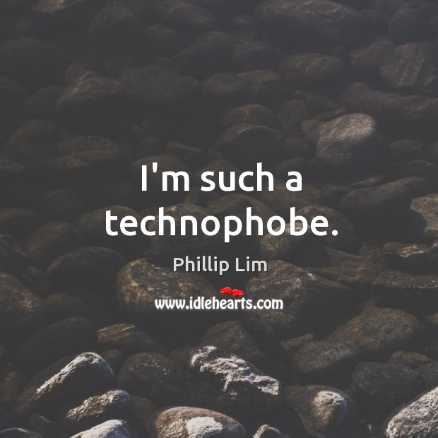 I’m such a technophobe. Phillip Lim Picture Quote