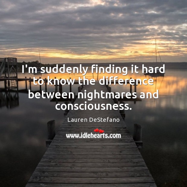 I’m suddenly finding it hard to know the difference between nightmares and consciousness. Lauren DeStefano Picture Quote