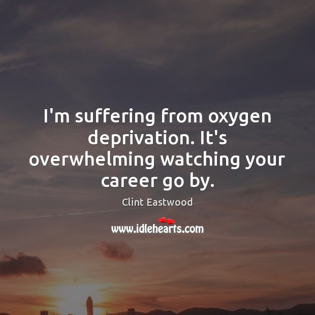 I’m suffering from oxygen deprivation. It’s overwhelming watching your career go by. Clint Eastwood Picture Quote