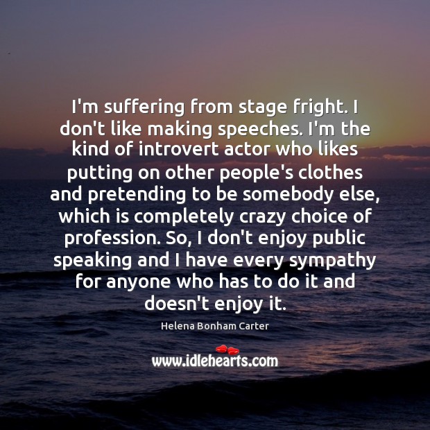 I’m suffering from stage fright. I don’t like making speeches. I’m the Helena Bonham Carter Picture Quote