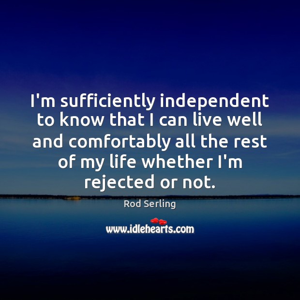 I’m sufficiently independent to know that I can live well and comfortably Rod Serling Picture Quote