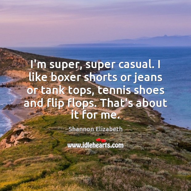 I’m super, super casual. I like boxer shorts or jeans or tank Image