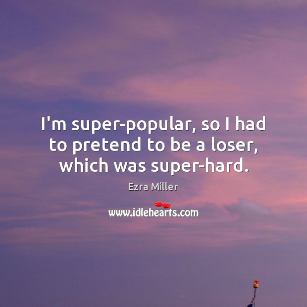 I’m super-popular, so I had to pretend to be a loser, which was super-hard. Ezra Miller Picture Quote