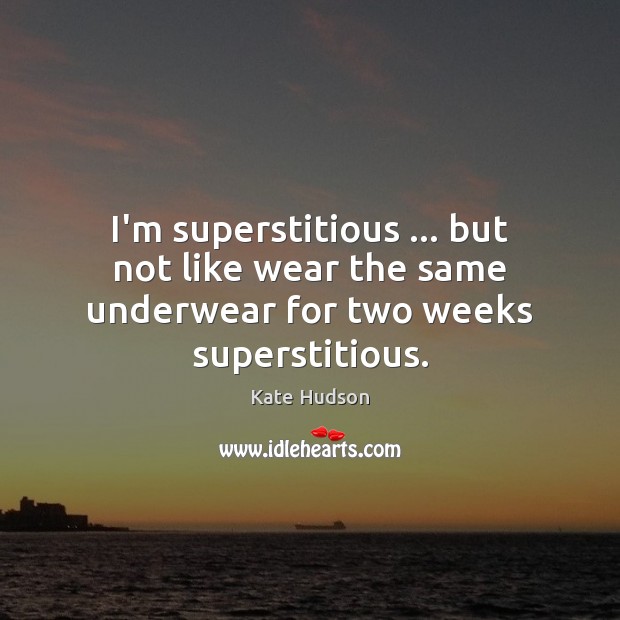 I’m superstitious … but not like wear the same underwear for two weeks superstitious. Image