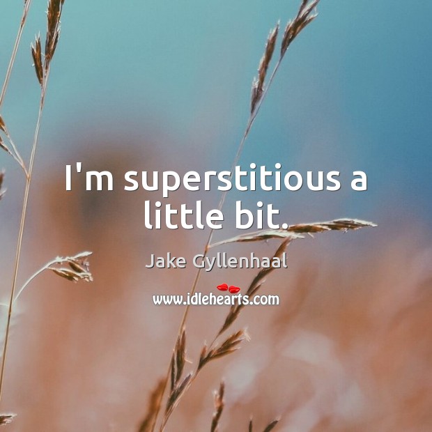 I’m superstitious a little bit. Jake Gyllenhaal Picture Quote