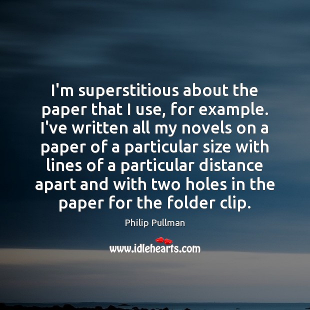 I’m superstitious about the paper that I use, for example. I’ve written Philip Pullman Picture Quote
