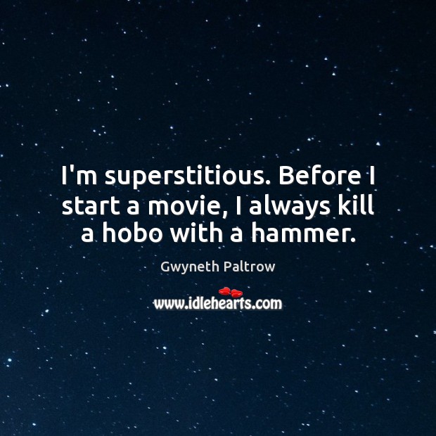 I’m superstitious. Before I start a movie, I always kill a hobo with a hammer. Gwyneth Paltrow Picture Quote