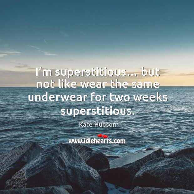 I’m superstitious… but not like wear the same underwear for two weeks superstitious. Image