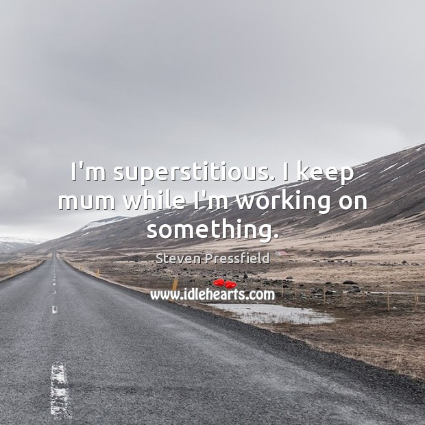 I’m superstitious. I keep mum while I’m working on something. Steven Pressfield Picture Quote