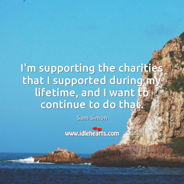 I’m supporting the charities that I supported during my lifetime, and I Sam Simon Picture Quote