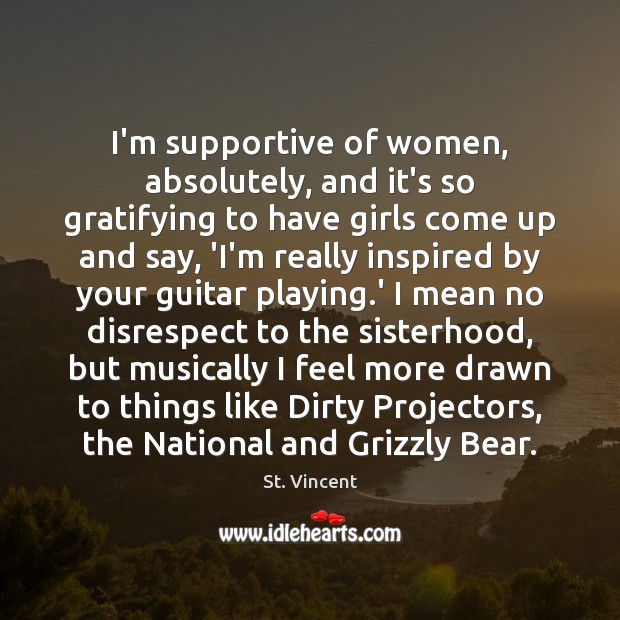 I’m supportive of women, absolutely, and it’s so gratifying to have girls St. Vincent Picture Quote