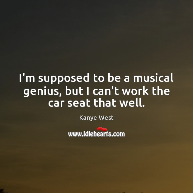 I’m supposed to be a musical genius, but I can’t work the car seat that well. Image
