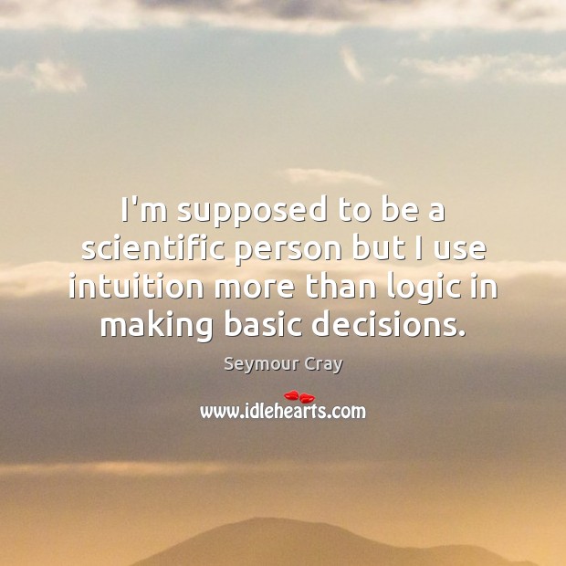 I’m supposed to be a scientific person but I use intuition more Logic Quotes Image