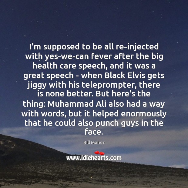 I’m supposed to be all re-injected with yes-we-can fever after the big Bill Maher Picture Quote
