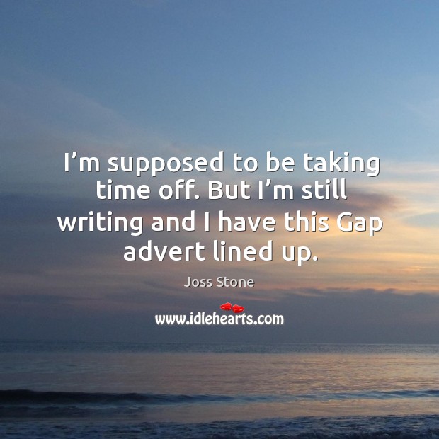 I’m supposed to be taking time off. But I’m still writing and I have this gap advert lined up. Joss Stone Picture Quote