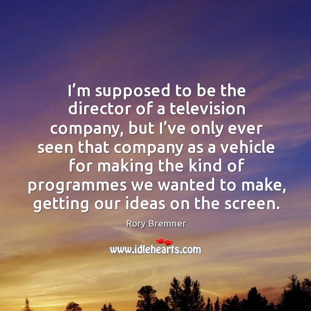 I’m supposed to be the director of a television company, but I’ve only ever seen Rory Bremner Picture Quote