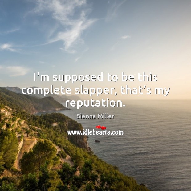 I’m supposed to be this complete slapper, that’s my reputation. Sienna Miller Picture Quote