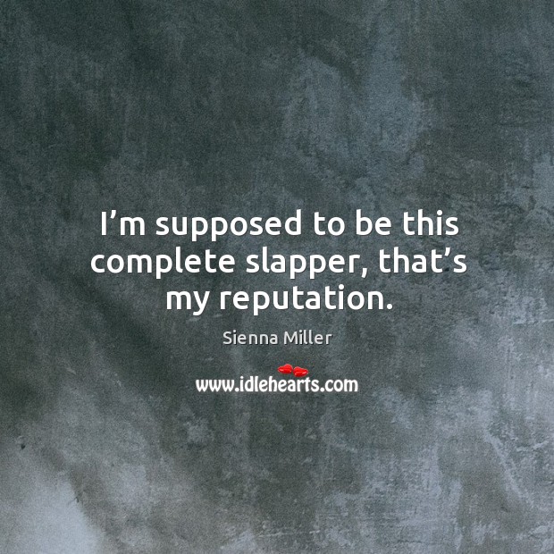 I’m supposed to be this complete slapper, that’s my reputation. Sienna Miller Picture Quote